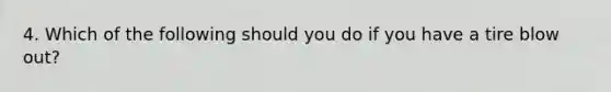 4. Which of the following should you do if you have a tire blow out?