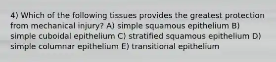 4) Which of the following tissues provides the greatest protection from mechanical injury? A) simple squamous epithelium B) simple cuboidal epithelium C) stratified squamous epithelium D) simple columnar epithelium E) transitional epithelium