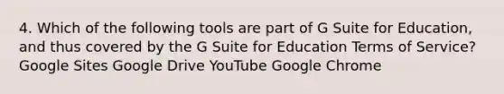 4. Which of the following tools are part of G Suite for Education, and thus covered by the G Suite for Education Terms of Service? Google Sites Google Drive YouTube Google Chrome