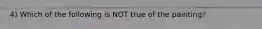 4) Which of the following is NOT true of the painting?
