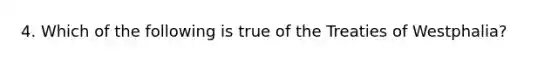 4. Which of the following is true of the Treaties of Westphalia?