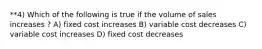 **4) Which of the following is true if the volume of sales increases ? A) fixed cost increases B) variable cost decreases C) variable cost increases D) fixed cost decreases