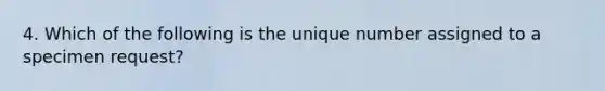 4. Which of the following is the unique number assigned to a specimen request?