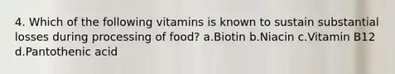 4. Which of the following vitamins is known to sustain substantial losses during processing of food? a.Biotin b.Niacin c.Vitamin B12 d.Pantothenic acid