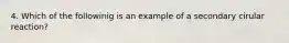 4. Which of the followinig is an example of a secondary cirular reaction?