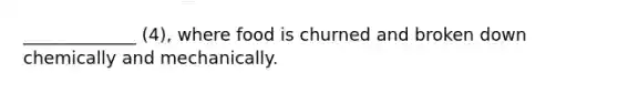 _____________ (4), where food is churned and broken down chemically and mechanically.