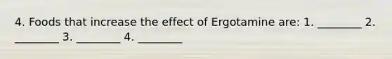 4. Foods that increase the effect of Ergotamine are: 1. ________ 2. ________ 3. ________ 4. ________