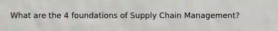 What are the 4 foundations of Supply Chain Management?