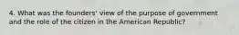 4. What was the founders' view of the purpose of government and the role of the citizen in the American Republic?