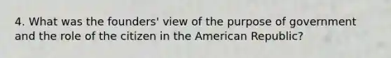 4. What was the founders' view of the purpose of government and the role of the citizen in the American Republic?