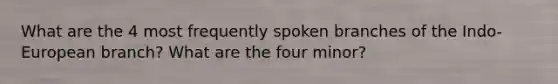 What are the 4 most frequently spoken branches of the Indo-European branch? What are the four minor?