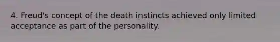 4. Freud's concept of the death instincts achieved only limited acceptance as part of the personality.