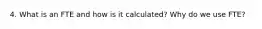 4. What is an FTE and how is it calculated? Why do we use FTE?