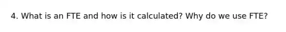 4. What is an FTE and how is it calculated? Why do we use FTE?