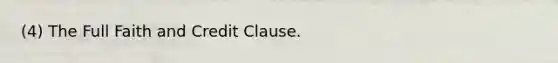 (4) The Full Faith and Credit Clause.