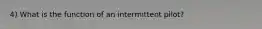 4) What is the function of an intermittent pilot?