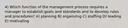 4) Which function of the management process requires a manager to establish goals and standards and to develop rules and procedures? A) planning B) organizing C) staffing D) leading E) motivating