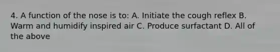 4. A function of the nose is to: A. Initiate the cough reflex B. Warm and humidify inspired air C. Produce surfactant D. All of the above