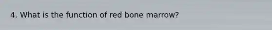 4. What is the function of red bone marrow?