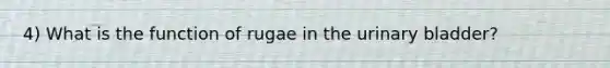 4) What is the function of rugae in the urinary bladder?