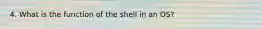 4. What is the function of the shell in an OS?