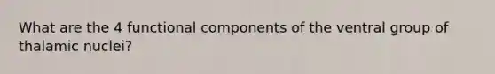 What are the 4 functional components of the ventral group of thalamic nuclei?