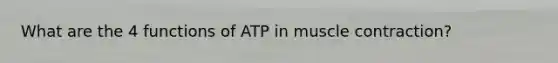 What are the 4 functions of ATP in <a href='https://www.questionai.com/knowledge/k0LBwLeEer-muscle-contraction' class='anchor-knowledge'>muscle contraction</a>?