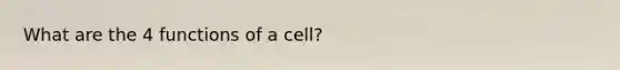 What are the 4 functions of a cell?