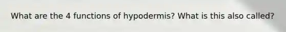 What are the 4 functions of hypodermis? What is this also called?