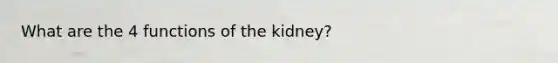 What are the 4 functions of the kidney?