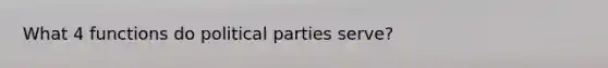 What 4 functions do political parties serve?