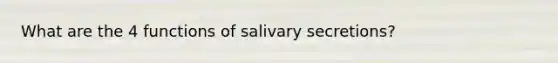 What are the 4 functions of salivary secretions?