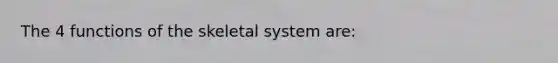 The 4 functions of the skeletal system are: