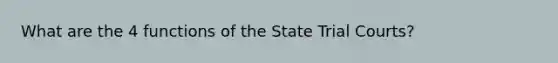 What are the 4 functions of the State Trial Courts?