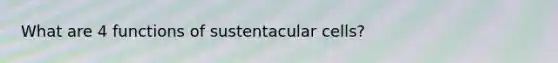 What are 4 functions of sustentacular cells?