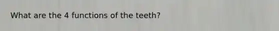 What are the 4 functions of the teeth?