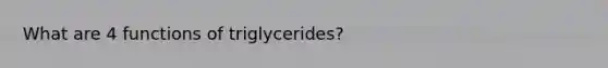 What are 4 functions of triglycerides?