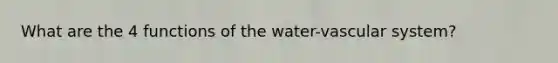 What are the 4 functions of the water-vascular system?