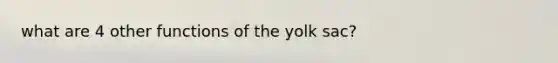 what are 4 other functions of the yolk sac?