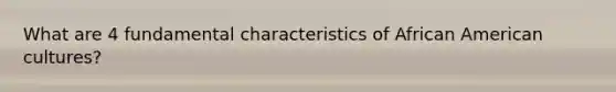 What are 4 fundamental characteristics of African American cultures?