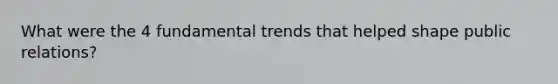 What were the 4 fundamental trends that helped shape public relations?