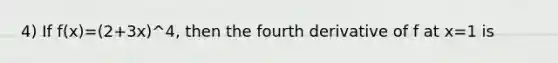 4) If f(x)=(2+3x)^4, then the fourth derivative of f at x=1 is