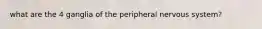 what are the 4 ganglia of the peripheral nervous system?