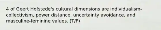 4 of Geert Hofstede's cultural dimensions are individualism-collectivism, power distance, uncertainty avoidance, and masculine-feminine values. (T/F)