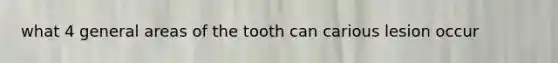 what 4 general areas of the tooth can carious lesion occur