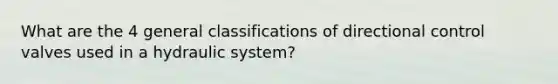 What are the 4 general classifications of directional control valves used in a hydraulic system?