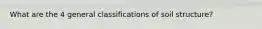 What are the 4 general classifications of soil structure?