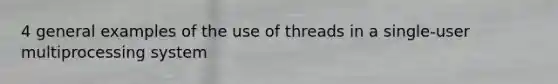 4 general examples of the use of threads in a single-user multiprocessing system