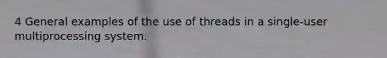 4 General examples of the use of threads in a single-user multiprocessing system.