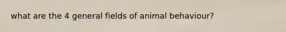 what are the 4 general fields of animal behaviour?